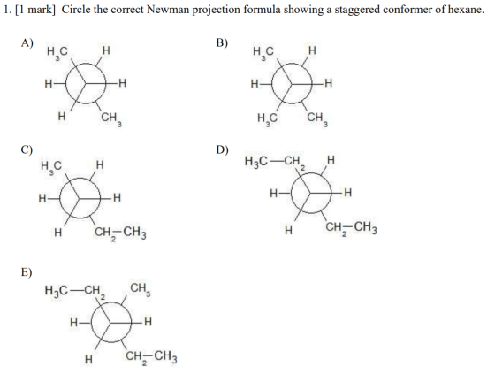 1. [1 mark] Circle the correct Newman projection formula showing a staggered conformer of hexane. B) H. CH | HỌC CH, HC-CH, H