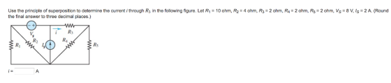 Use the principle of superposition to determine the currenti through R3 in the following figure. Let R1-10 ohm, R2-4 ohm,R3 2
