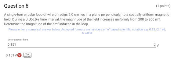 (1 points) Question 6 A single-turn circular loop of wire of radius 5.0 cm lies in a plane perpendicular to a spatially unifo