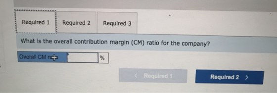 Required 1 Required 2 Required 3 What is the overall contribution margin (CM) ratio for the company? Overall CM ra+ % < Requi