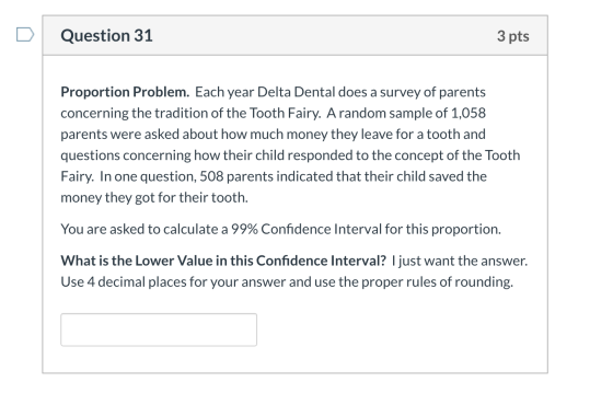 Question 31 3 pts Proportion Problem. Each year Delta Dental does a survey of parents concerning the tradition of the Tooth F