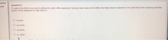 URCES and Question 9 If a gain of $12400 is incurred in selling (for cash) office equipment having a book value of $114000, t