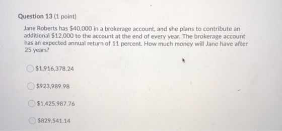 Question 13 (1 point) Jane Roberts has $40,000 in a brokerage account, and she plans to contribute an additional $12,000 to t