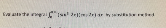 Evaluate the integral 5*7* (sins 2x)(cos 2x) dx by substitution method.