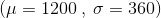 (\mu =1200 \: , \: \sigma = 360)