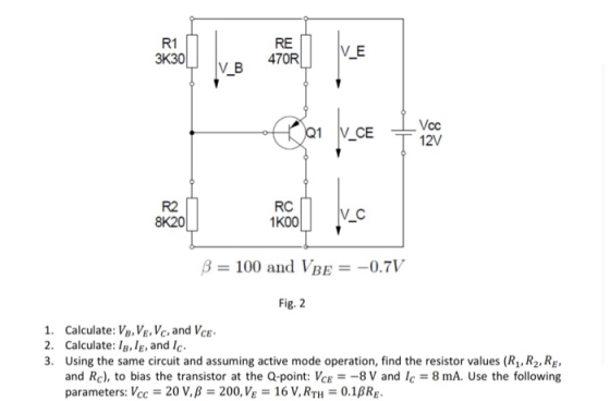RE 3K30 V_B Dar v.ce vor RC ROOLIVC B = 100 and VBE = -0.7V Fig. 2 1. Calculate: VB.Ve V, and Vce. 2. Calculate:IB., and Ic.