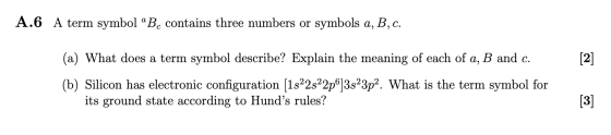 A.6 A term symbol Be contains three numbers or symbols a, B, C. [2] (a) What does a term symbol describe? Explain the meanin