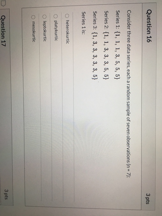 Question 16 3 pts Consider three data series, each a random sample of seven observations (n=7): Series 1: {1, 1, 1, 3, 5, 5,