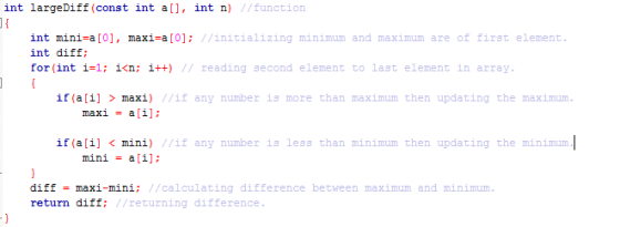 int largeDiff (const int a[], int n) //function int mini-a [0], maxi=a[0]; //initializing minimum and maximum are of first el