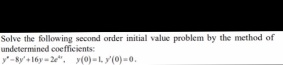 Solve the following second order initial value problem by the method of undetermined coefficients: y-8y +16 y = 2e, y(0)=1