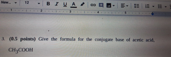 New... - 12 -BI A , GEA DE E- LET 2 45 5 T 3. (0.5 points) Give the formula for the conjugate base of acetic acid, CH3COOH