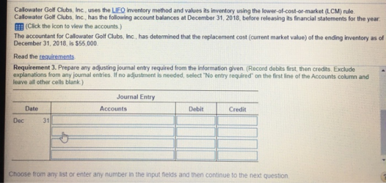 Callowater Golf Clubs, Inc., uses the LIFO inventory method and values its inventory using the lower-of-cost-or-market (LCM)