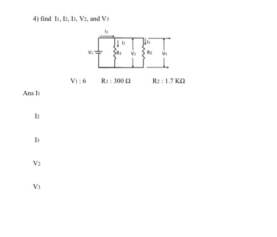 4) find 11, 12, 13, V2, and V3 {R1 V2 {R2 V1:6 R1 : 300 2 R2: 1.7 KS2 Ans 1