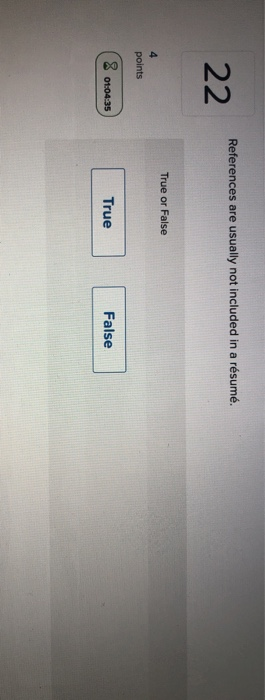 References are usually not included in a résumé. 22 True or False points 8 01:04:35 True False