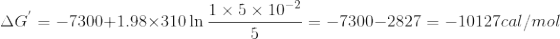 \Delta G^{'}=-7300+1.98\times 310\ln \frac{1\times 5\times 10^{-2}}{5}=-7300-2827=-10127 cal/mol