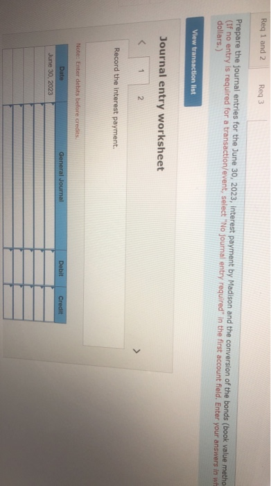 Req 1 and 2 Reg 3 Prepare the journal entries for the June 30, 2023, Interest payment by Madison and the conversion of the bo