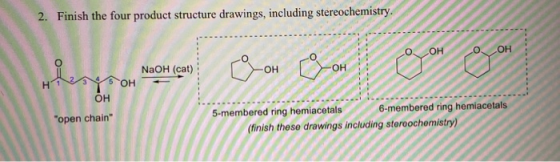 2. Finish the four product structure drawings, including stereochemistry. OH Hey Oh NaOH (cat) O OH Üyo ♡oH -OH OH open chai