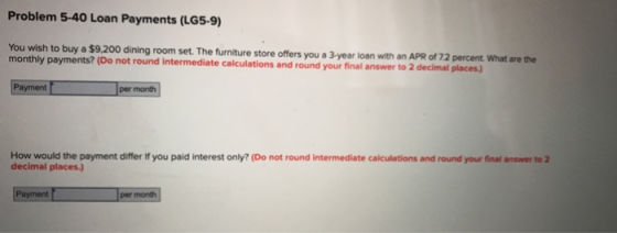 Problem 5-40 Loan Payments (LG5-9) You wish to buy a $9.200 dining room set. The furniture store offers you a 3 year loan wit