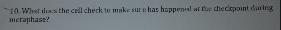 10. What does the cell check to make sure has happened at the checkpoint during metaphase?