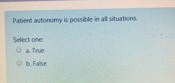 Patient autonomy is possible in all situations. Select one: O a. True O b. False