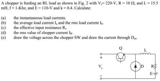 A chopper is feeding an RL load as shown in Fig. 2 with V= 220-V, R = 10 Q, and L = 15.5 mH, f= 1-Khz, and E = 110-V and k =