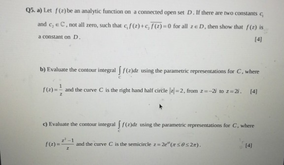 Q5. a) Let f(z) be an analytic function on a connected open set D. If there are two constants and C, EC, not all zero, such t