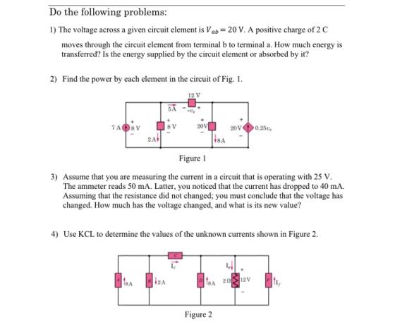 Do the following problems 1) The voltage across a given circuit element is Vab-20 V. A positive charge of 2 C moves through t