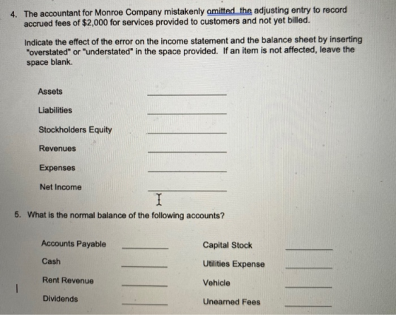 4. The accountant for Monroe Company mistakenly omitted the adjusting entry to record accrued fees of $2,000 for services pro