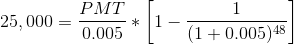 25,000 = \frac{PMT}{0.005} * \left [ 1 - \frac{1}{(1+0.005)^{48}} \right ]
