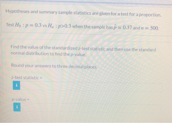 Hypotheses and summary sample statistics are given for a test for a proportion. Test Ho : p = 0.3 vs Ha :p>0.3 when the sampl