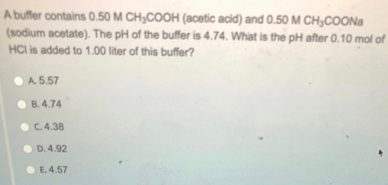 A buffer contains 0.50 M CH3COOH (acetic acid) and 0.50 M CH3COONa (sodium acetate). The pH of the buffer is 4.74. What is th