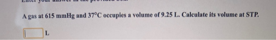 A gas at 615 mmHg and 37°C occupies a volume of 9.25 L. Calculate its volume at STP. L