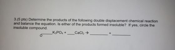 3.(5 pts) Determine the products of the following double displacement chemical reaction and balance the equation. Is either o