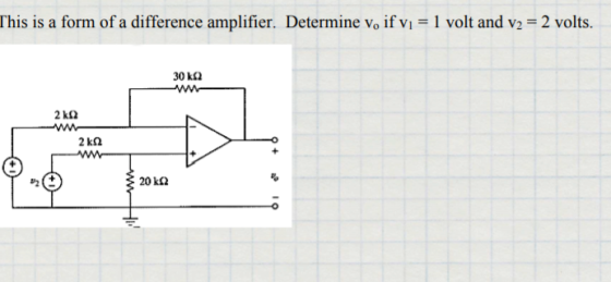This is a form of a difference amplifier. Determine v, if vi = 1 volt and v2 = 2 volts. 30 ΚΩ 2 ΚΩ - Μ- 2 ΚΩ - Ο ξ 20 ΕΩ ΤΟ