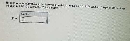 Enough of a monoprotic acid is dissolved in water to produce a 0.0111 M solution. The pH of the resulting solution is 2.68. C