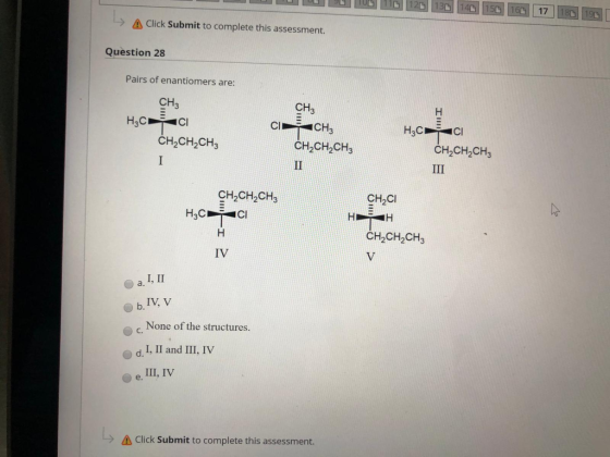 --> А Click Submit to complete this assessment. Question 28 Pairs of enantiomers are: CH3 H5C iсi CH2CH2CH3 III CH3 CICH CH2C