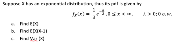 1 x Suppose X has an exponential distribution, thus its pdf is given by fx (x) = 5e8,0 5x<0, 2> 0;0 0.w. a. Find E(X) b. Find