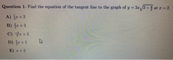 ભાષ at I = 2. Question 1- Find the equation of the tangent line to the graph of y = 31, 2 A) :+2 B) x+3 C) x+3 D) kr + 1 E) 2