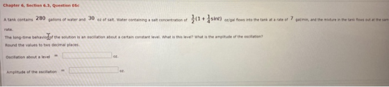 Chapter 6, Section 6.3, Question 05c A tank contains 280 gallons of water and 30 oz of salt, Water containing a salt concentr