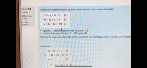 Question 65 Incoerect 0.00 points out of 4.62 Megan is solving the system of equations below by using Gauss-Jordan eliminatio