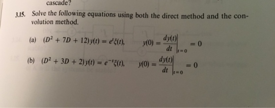 cascade? 3,15. Solve the following equations using both the direct method and the con- volution method. (D2 + 7D + 12)y(t) = erE(t), y(0) = dyer dylt) (a) -0 dt dylt) dt (D2 + 3D + 2)(t) = e-E(t), y(0) = 40 (b) =0