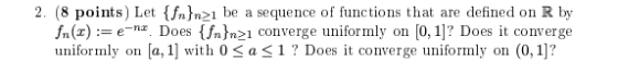 2. (8 points) Let {fn}n>ı be a sequence of functions that are defined on R by fn(x):= e-nx. Does {{n}n>1 converge uniformly o