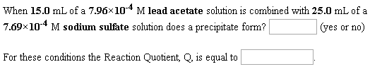 When 15.0 mL of a 7.96x10-4 M lead acetate solution is combined with 25.0 mL of a 7.69x10-4 M sodium sulfate solution does a