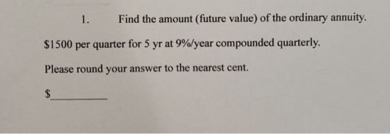 1. Find the amount (future value) of the ordinary annuity. $1500 per quarter for 5 yr at 9%/year compounded quarterly. Please