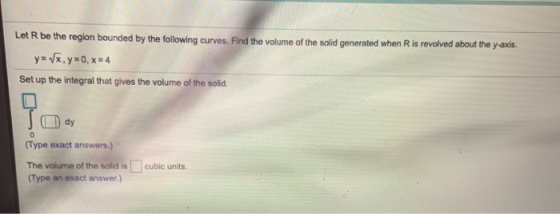 Let R be the region bounded by the following curves. Find the volume of the solid generated when Ris revolved about the y-axi