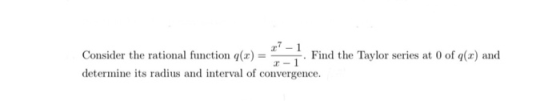 7 Consider the rational function (x) = Find the Taylor series at 0 of g(x) and -1 determine its radius and interval of conver