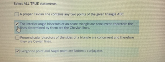 Select ALL TRUE statements. A proper Cevian line contains any two points of the given triangle ABC. The interior angle bisect