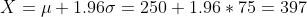 X = \mu +1.96\sigma =250+1.96*75 =397