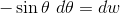 -\sin \theta~d\theta=dw