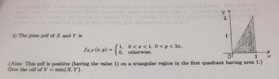 NIS 4) The joint pdf of X and Y is 1, 0<x<1, 0<y< 2x, fx,8(8,y) = { 0, otherwise. otherwise. or 1 (Note: This pdf is positive